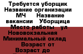 Требуется уборщик › Название организации ­ МЧ-3 › Название вакансии ­ Уборщица › Место работы ­ ул. Нововокзальная, 4\1 › Минимальный оклад ­ 4 500 › Возраст от ­ 20 › Возраст до ­ 70 - Приморский край, Артем г. Работа » Вакансии   . Приморский край,Артем г.